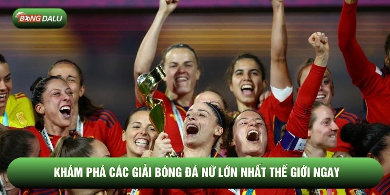 Khám phá các giải bóng đá nữ lớn nhất thế giới ngay