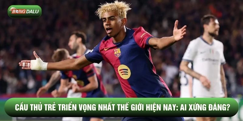 Cầu Thủ Trẻ Triển Vọng Nhất Thế Giới Hiện Nay: Ai Xứng Đáng?