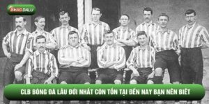 Clb Bóng Đá Lâu Đời Nhất Còn Tồn Tại Đến Nay Bạn Nên Biết