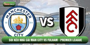 Soi Kèo Nhà Cái Man City vs Fulham 12/02 - Premier League