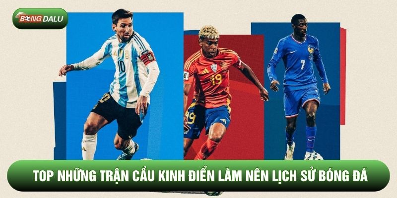 Top những trận cầu kinh điển làm nên lịch sử bóng đá Top những trận cầu kinh điển làm nên lịch sử bóng đá