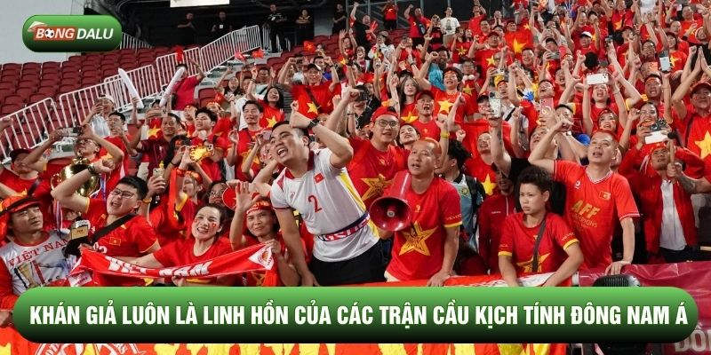 Khán giả luôn là linh hồn của các trận cầu kịch tính Đông Nam Á