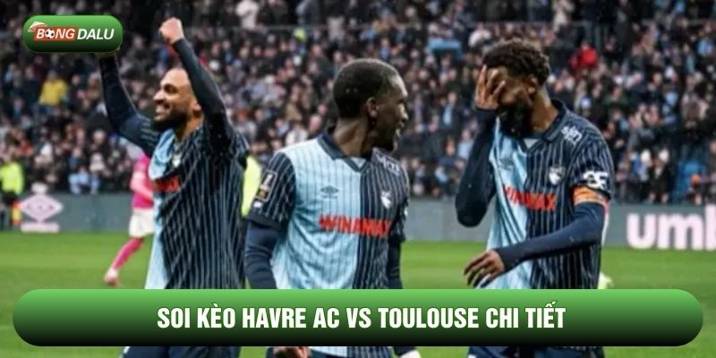 Soi kèo Havre AC vs Toulouse chi tiết