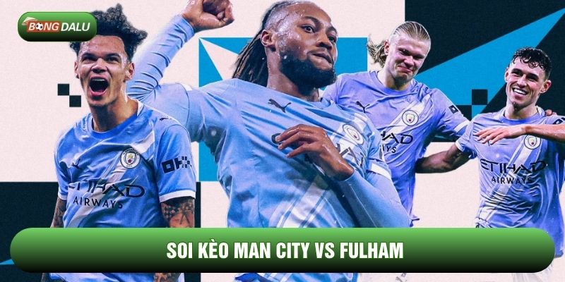 Soi kèo Man City vs Fulham chi tiết