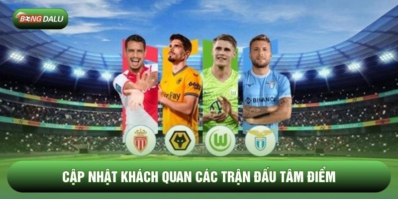 Cập nhật khách quan các trận đấu tâm điểm
