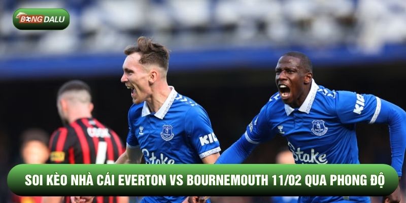 Soi kèo nhà cái Everton vs Bournemouth 11/02 qua phong độ Soi kèo nhà cái Everton vs Bournemouth 11/02 qua phong độ