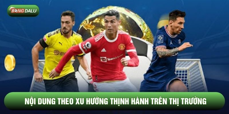 Nội dung theo xu hướng thịnh hành trên thị trường