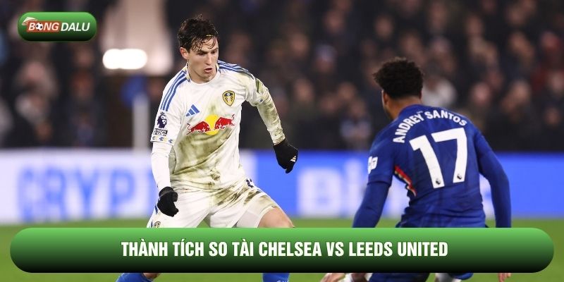 Thành tích so tài Chelsea vs Leeds United Thành tích so tài Chelsea vs Leeds United