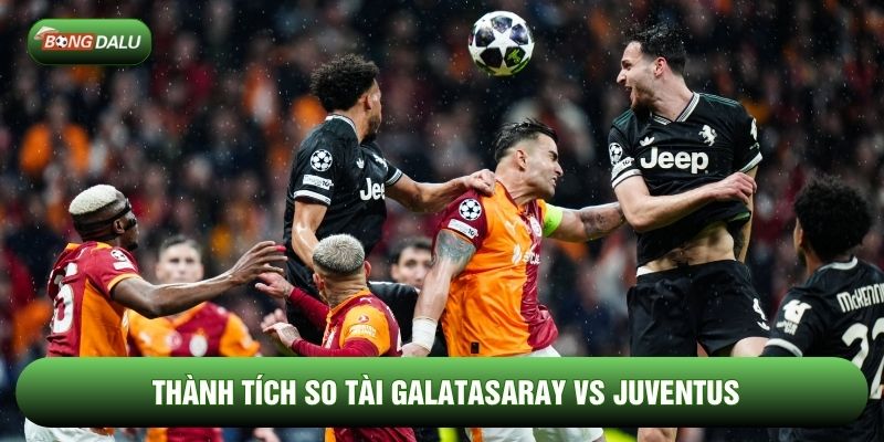 Thành tích so tài Galatasaray vs Juventus