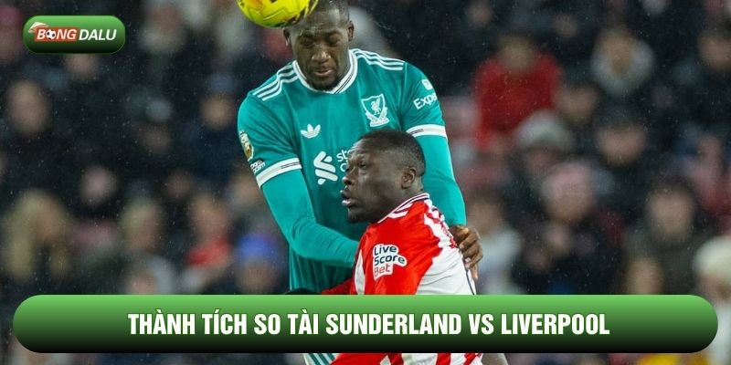 Thành tích so tài Sunderland vs Liverpool