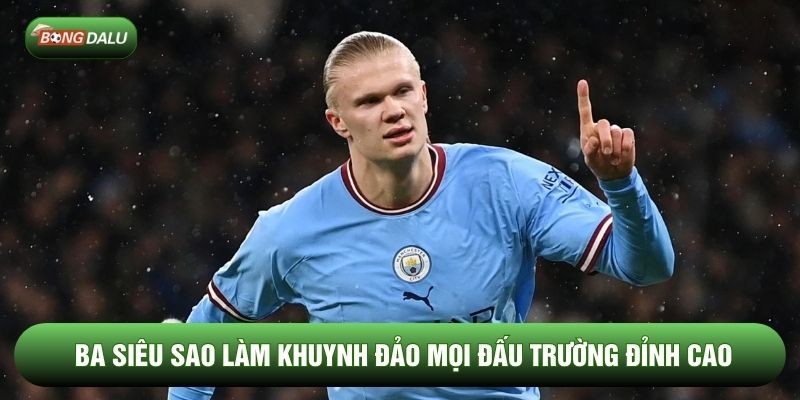 Ba siêu sao làm khuynh đảo mọi đấu trường đỉnh cao
